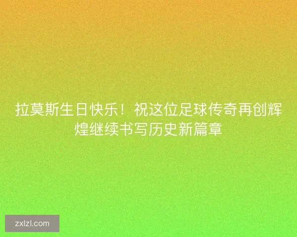 拉莫斯生日快乐！祝这位足球传奇再创辉煌继续书写历史新篇章