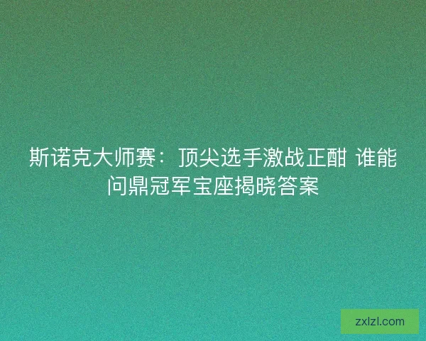 斯诺克大师赛：顶尖选手激战正酣 谁能问鼎冠军宝座揭晓答案