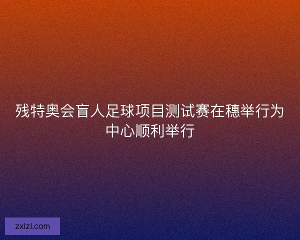 残特奥会盲人足球项目测试赛在穗举行为中心顺利举行