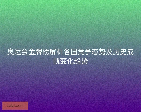 奥运会金牌榜解析各国竞争态势及历史成就变化趋势