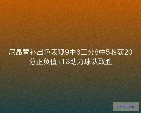 尼昂替补出色表现9中6三分8中5收获20分正负值+13助力球队取胜